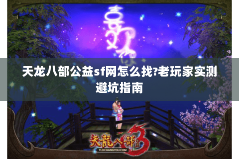 天龙八部公益sf网怎么找?老玩家实测避坑指南
