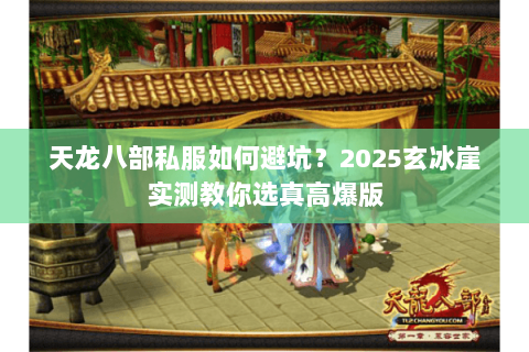 天龙八部私服如何避坑?2025玄冰崖实测教你选真高爆版 天龙八部私服如何避坑?2025玄冰崖实测教你选真高爆版