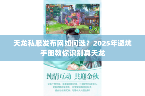 天龙私服发布网如何选？2025年避坑手册教你识别真天龙