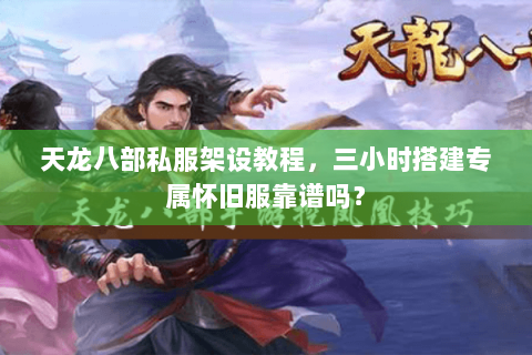 天龙八部私服架设教程,三小时搭建专属怀旧服靠谱吗? 天龙八部私服架设教程,三小时搭建专属怀旧服靠谱吗?