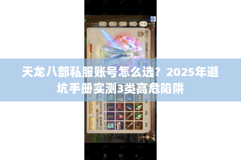 天龙八部私服账号怎么选?2025年避坑手册实测3类高危陷阱 天龙八部私服账号怎么选?2025年避坑手册实测3类高危陷阱