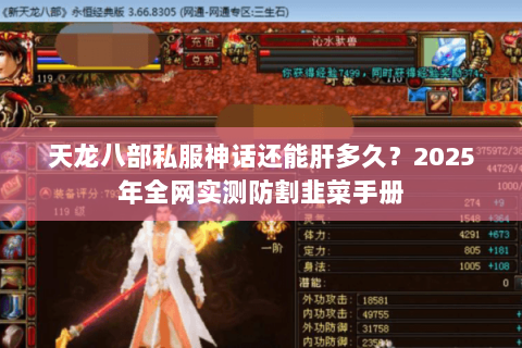 天龙八部私服神话还能肝多久?2025年全网实测防割韭菜手册 天龙八部私服神话还能肝多久?2025年全网实测防割韭菜手册
