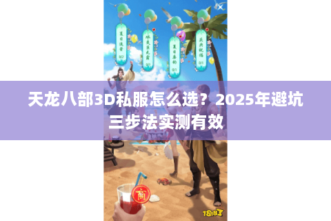 天龙八部3D私服怎么选?2025年避坑三步法实测有效 天龙八部3D私服怎么选?2025年避坑三步法实测有效