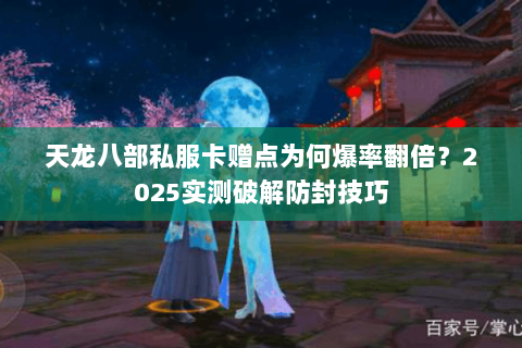 天龙八部私服卡赠点为何爆率翻倍?2025实测破解防封技巧 天龙八部私服卡赠点为何爆率翻倍?2025实测破解防封技巧