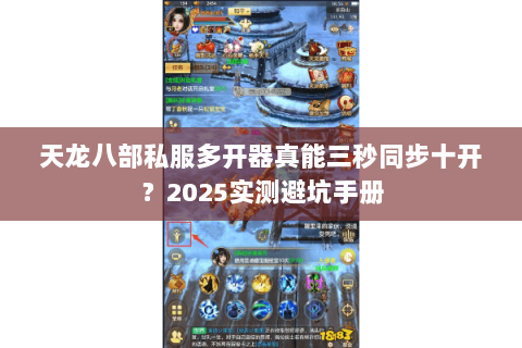 天龙八部私服多开器真能三秒同步十开?2025实测避坑手册 天龙八部私服多开器真能三秒同步十开?2025实测避坑手册