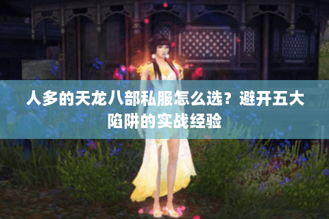 人多的天龙八部私服怎么选?避开五大陷阱的实战经验 人多的天龙八部私服怎么选?避开五大陷阱的实战经验