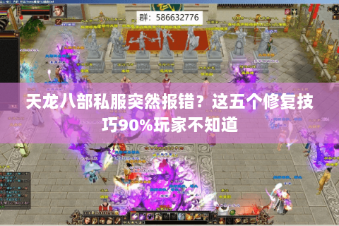 天龙八部私服突然报错?这五个修复技巧90%玩家不知道 天龙八部私服突然报错?这五个修复技巧90%玩家不知道