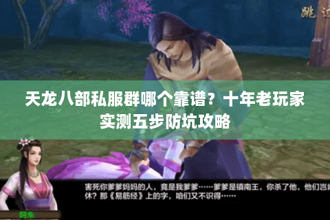 天龙八部私服群哪个靠谱?十年老玩家实测五步防坑攻略 天龙八部私服群哪个靠谱?十年老玩家实测五步防坑攻略