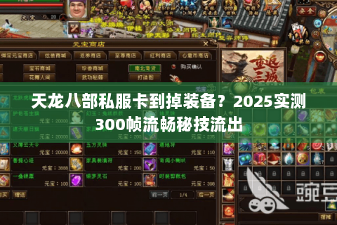 天龙八部私服卡到掉装备?2025实测300帧流畅秘技流出 天龙八部私服卡到掉装备?2025实测300帧流畅秘技流出