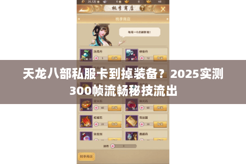 天龙八部私服卡到掉装备?2025实测300帧流畅秘技流出 天龙八部私服卡到掉装备?2025实测300帧流畅秘技流出