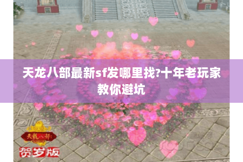 天龙八部最新sf发哪里找?十年老玩家教你避坑
