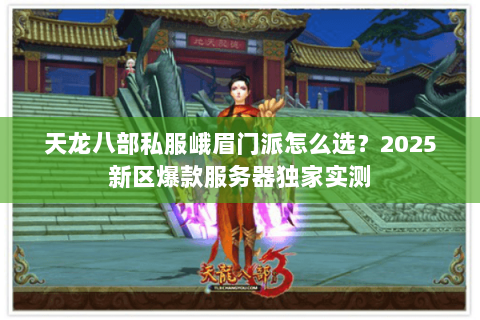 天龙八部私服峨眉门派怎么选?2025新区爆款服务器独家实测 天龙八部私服峨眉门派怎么选?2025新区爆款服务器独家实测