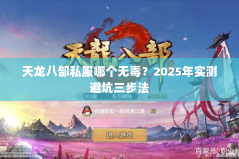 天龙八部私服哪个无毒？2025年实测避坑三步法