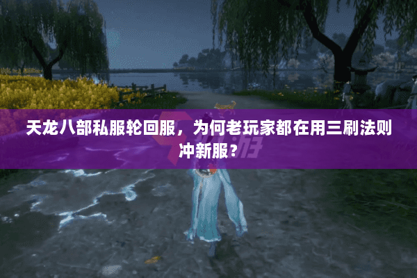 天龙八部私服轮回服，为何老玩家都在用三刷法则冲新服？