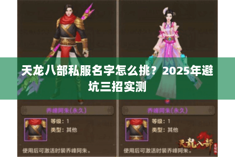 天龙八部私服名字怎么挑?2025年避坑三招实测 天龙八部私服名字怎么挑?2025年避坑三招实测