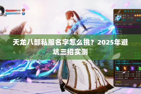 天龙八部私服名字怎么挑?2025年避坑三招实测 天龙八部私服名字怎么挑?2025年避坑三招实测