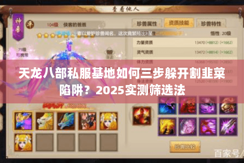 天龙八部私服基地如何三步躲开割韭菜陷阱?2025实测筛选法 天龙八部私服基地如何三步躲开割韭菜陷阱?2025实测筛选法