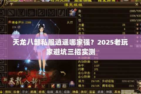 天龙八部私服逍遥哪家强?2025老玩家避坑三招实测 天龙八部私服逍遥哪家强?2025老玩家避坑三招实测