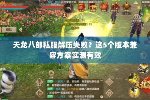 天龙八部私服解压失败?这5个版本兼容方案实测有效 天龙八部私服解压失败?这5个版本兼容方案实测有效