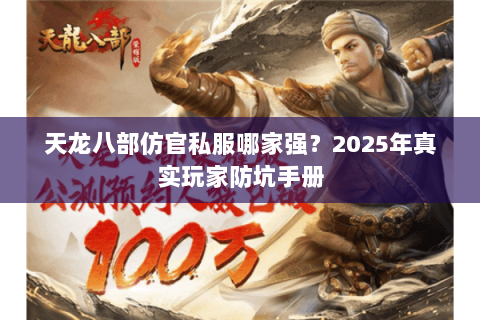 天龙八部仿官私服哪家强?2025年真实玩家防坑手册 天龙八部仿官私服哪家强?2025年真实玩家防坑手册
