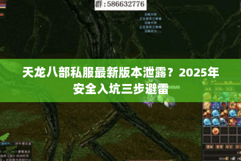 天龙八部私服最新版本泄露?2025年安全入坑三步避雷 天龙八部私服最新版本泄露?2025年安全入坑三步避雷