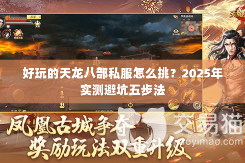 好玩的天龙八部私服怎么挑?2025年实测避坑五步法 好玩的天龙八部私服怎么挑?2025年实测避坑五步法