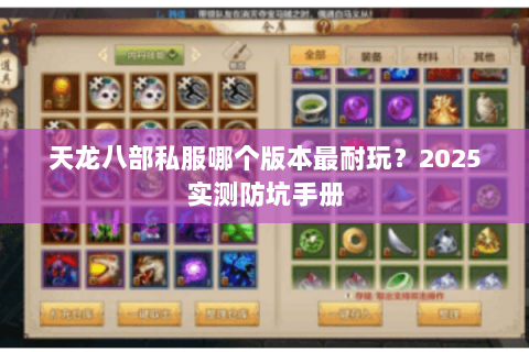 天龙八部私服哪个版本最耐玩?2025实测防坑手册 天龙八部私服哪个版本最耐玩?2025实测防坑手册