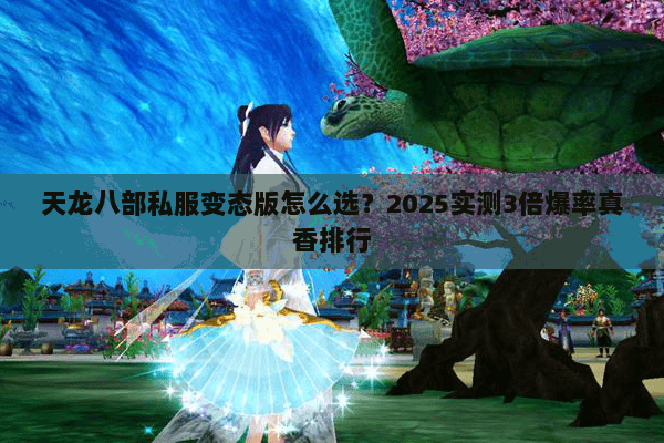 天龙八部私服变态版怎么选?2025实测3倍爆率真香排行 天龙八部私服变态版怎么选?2025实测3倍爆率真香排行