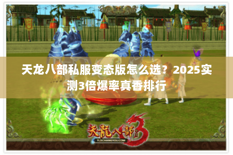 天龙八部私服变态版怎么选?2025实测3倍爆率真香排行 天龙八部私服变态版怎么选?2025实测3倍爆率真香排行