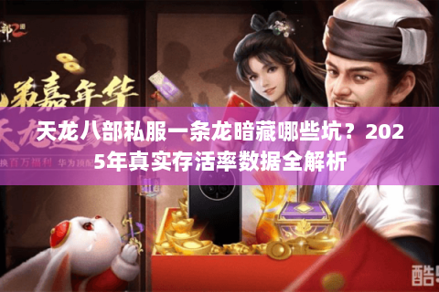 天龙八部私服一条龙暗藏哪些坑?2025年真实存活率数据全解析 天龙八部私服一条龙暗藏哪些坑?2025年真实存活率数据全解析