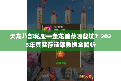 天龙八部私服一条龙暗藏哪些坑?2025年真实存活率数据全解析 天龙八部私服一条龙暗藏哪些坑?2025年真实存活率数据全解析