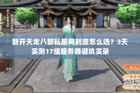 新开天龙八部私服网到底怎么选？3天实测17组服务器避坑实录