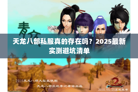 天龙八部私服真的存在吗?2025最新实测避坑清单 天龙八部私服真的存在吗?2025最新实测避坑清单