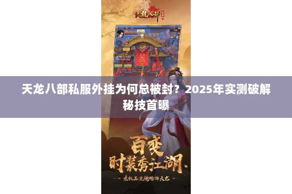 天龙八部私服外挂为何总被封?2025年实测破解秘技首曝 天龙八部私服外挂为何总被封?2025年实测破解秘技首曝