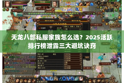 天龙八部私服家族怎么选?2025活跃排行榜泄露三大避坑诀窍 天龙八部私服家族怎么选?2025活跃排行榜泄露三大避坑诀窍
