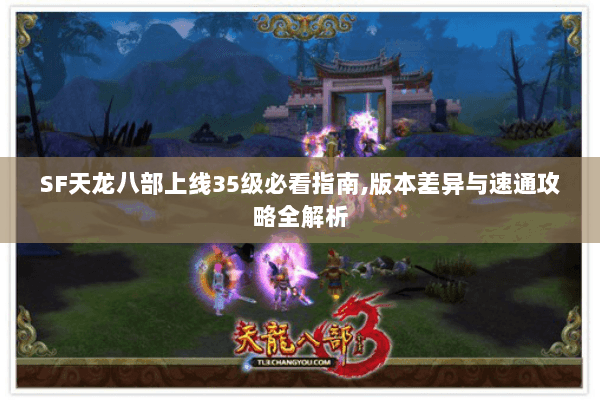 SF天龙八部上线35级必看指南,版本差异与速通攻略全解析 SF天龙八部上线35级必看指南,版本差异与速通攻略全解析
