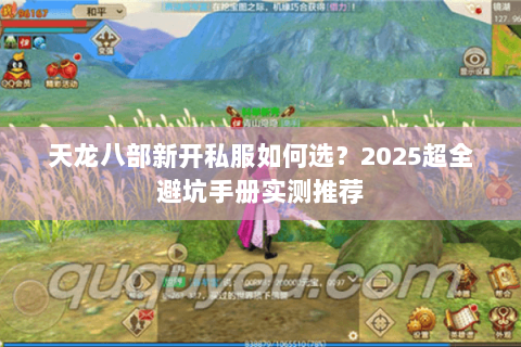 天龙八部新开私服如何选?2025超全避坑手册实测推荐 天龙八部新开私服如何选?2025超全避坑手册实测推荐