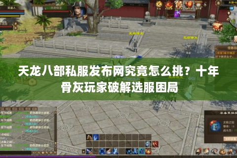 天龙八部私服发布网究竟怎么挑?十年骨灰玩家破解选服困局 天龙八部私服发布网究竟怎么挑?十年骨灰玩家破解选服困局