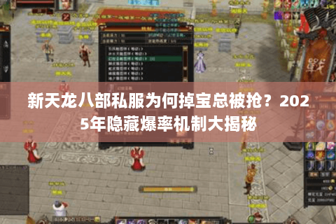 新天龙八部私服为何掉宝总被抢?2025年隐藏爆率机制大揭秘 新天龙八部私服为何掉宝总被抢?2025年隐藏爆率机制大揭秘