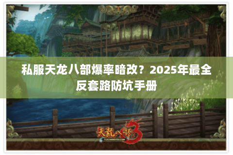 私服天龙八部爆率暗改?2025年最全反套路防坑手册 私服天龙八部爆率暗改?2025年最全反套路防坑手册