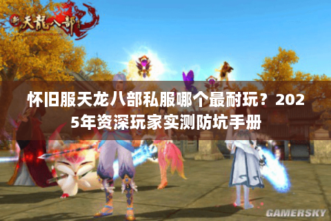 怀旧服天龙八部私服哪个最耐玩?2025年资深玩家实测防坑手册 怀旧服天龙八部私服哪个最耐玩?2025年资深玩家实测防坑手册