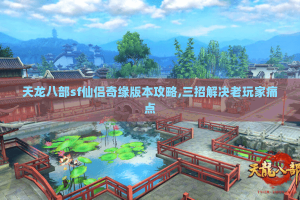 天龙八部sf仙侣奇缘版本攻略,三招解决老玩家痛点 天龙八部sf仙侣奇缘版本攻略,三招解决老玩家痛点