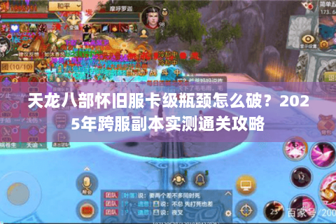 天龙八部怀旧服卡级瓶颈怎么破?2025年跨服副本实测通关攻略 天龙八部怀旧服卡级瓶颈怎么破?2025年跨服副本实测通关攻略