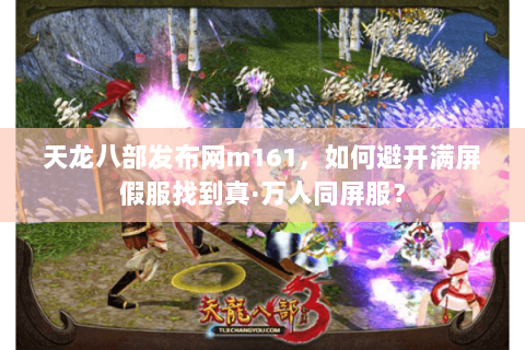 天龙八部发布网m161,如何避开满屏假服找到真·万人同屏服? 天龙八部发布网m161,如何避开满屏假服找到真·万人同屏服?