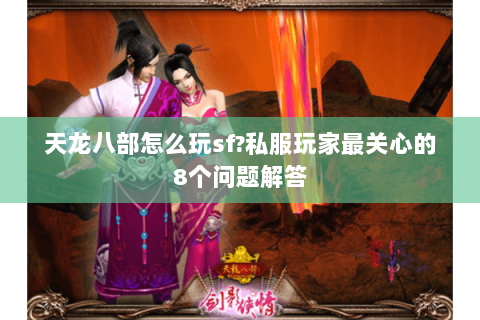 天龙八部怎么玩sf?私服玩家最关心的8个问题解答 天龙八部怎么玩sf?私服玩家最关心的8个问题解答