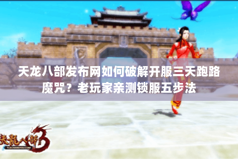 天龙八部发布网如何破解开服三天跑路魔咒?老玩家亲测锁服五步法 天龙八部发布网如何破解开服三天跑路魔咒?老玩家亲测锁服五步法