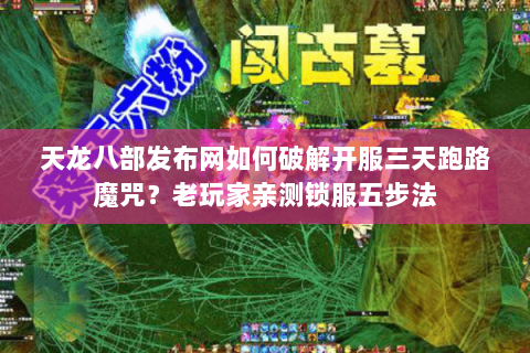 天龙八部发布网如何破解开服三天跑路魔咒?老玩家亲测锁服五步法 天龙八部发布网如何破解开服三天跑路魔咒?老玩家亲测锁服五步法