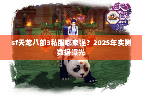 sf天龙八部3私服哪家强?2025年实测数据曝光 sf天龙八部3私服哪家强?2025年实测数据曝光