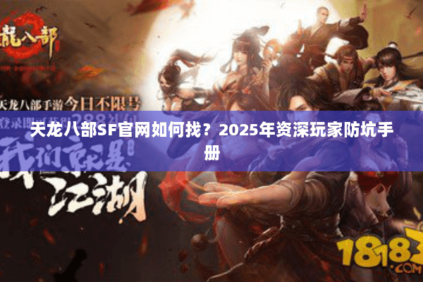 天龙八部SF官网如何找?2025年资深玩家防坑手册 天龙八部SF官网如何找?2025年资深玩家防坑手册