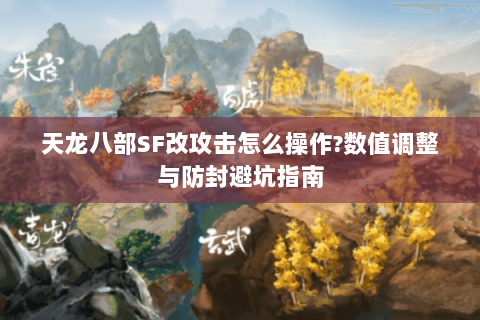 天龙八部SF改攻击怎么操作?数值调整与防封避坑指南